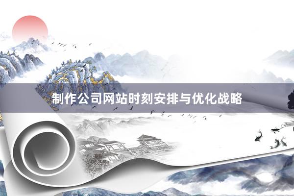 制作公司网站时刻安排与优化战略