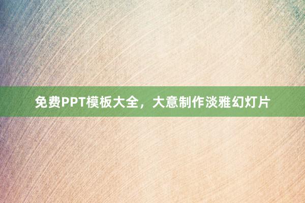 免费PPT模板大全，大意制作淡雅幻灯片