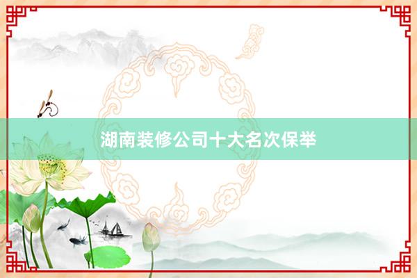 湖南装修公司十大名次保举