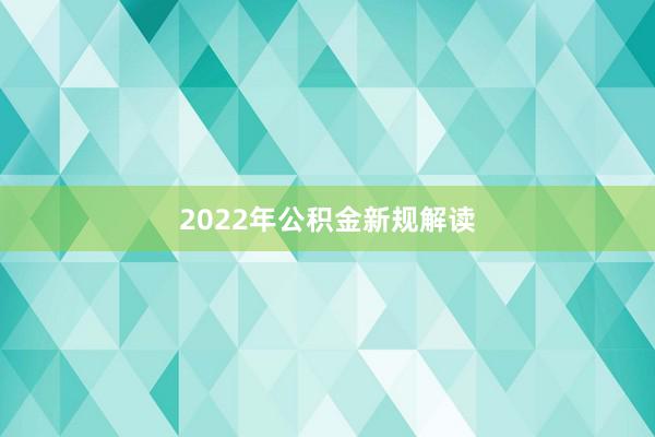 2022年公积金新规解读