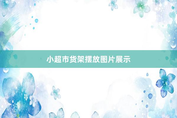 小超市货架摆放图片展示