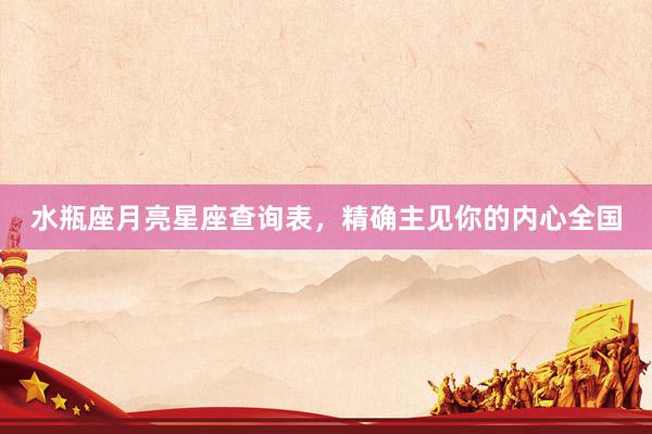水瓶座月亮星座查询表，精确主见你的内心全国