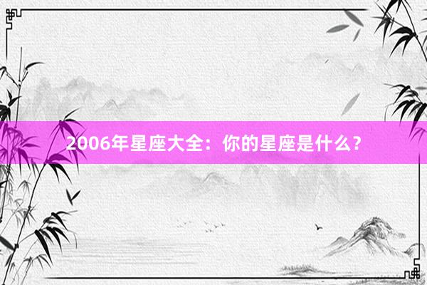 2006年星座大全：你的星座是什么？