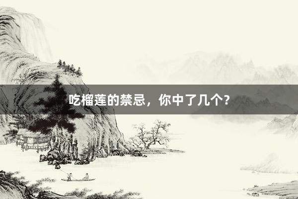 吃榴莲的禁忌，你中了几个？