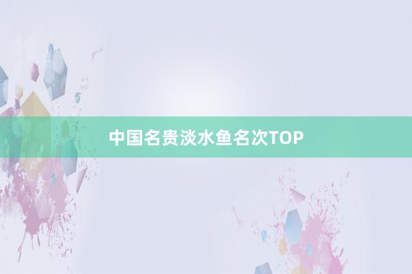 中国名贵淡水鱼名次TOP